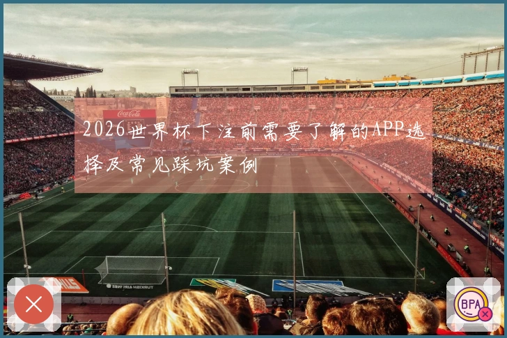 2026世界杯下注前需要了解的APP选择及常见踩坑案例