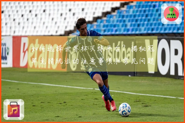 如何选择世界杯买球平台？揭秘冠军竞猜玩法的注意事项和常见问题