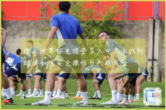 烽火世界杯竞猜登录入口无法找到时该如何安全操作与判断风险
