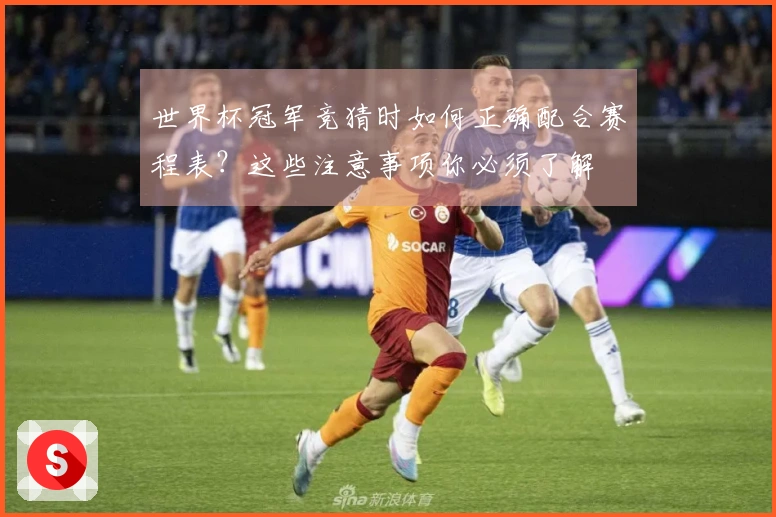 世界杯冠军竞猜时如何正确配合赛程表？这些注意事项你必须了解