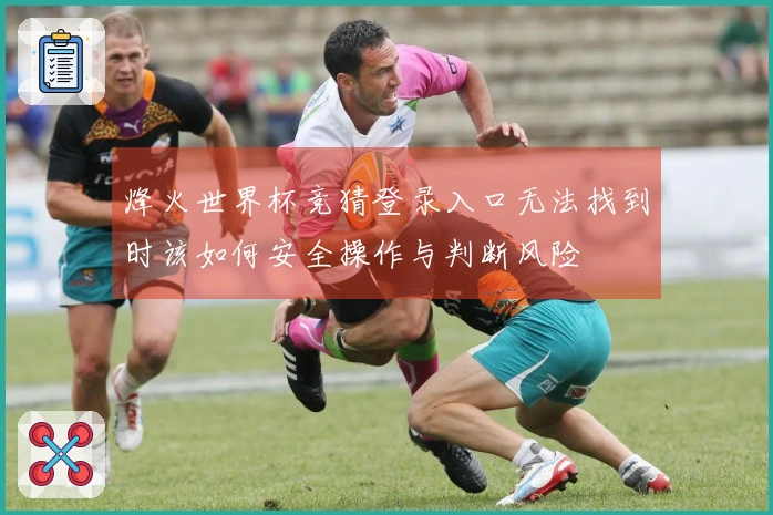 烽火世界杯竞猜登录入口无法找到时该如何安全操作与判断风险